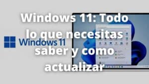Windows 11: Todo lo que necesitas saber y como actualizar