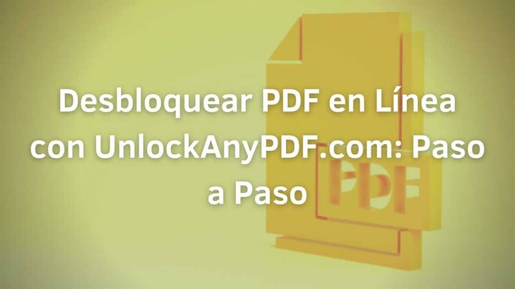 Desbloquear PDF en Linea con UnlockAnyPDF.com: Paso a Paso