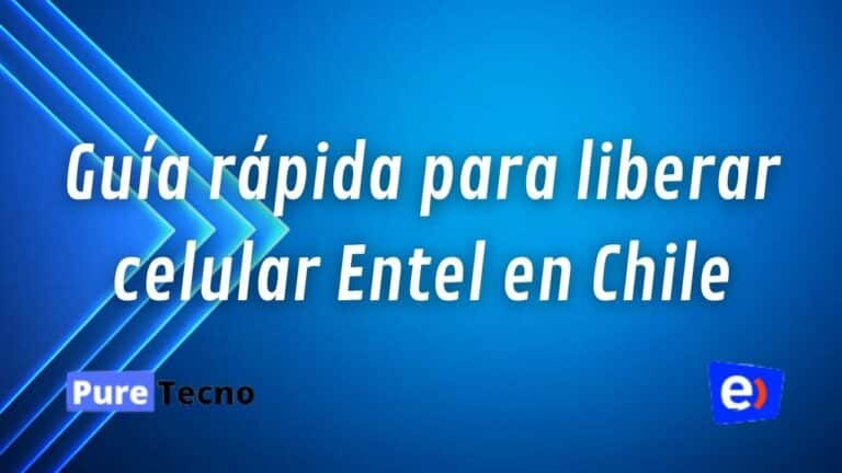 Guia rapida para liberar celular Entel en Chile