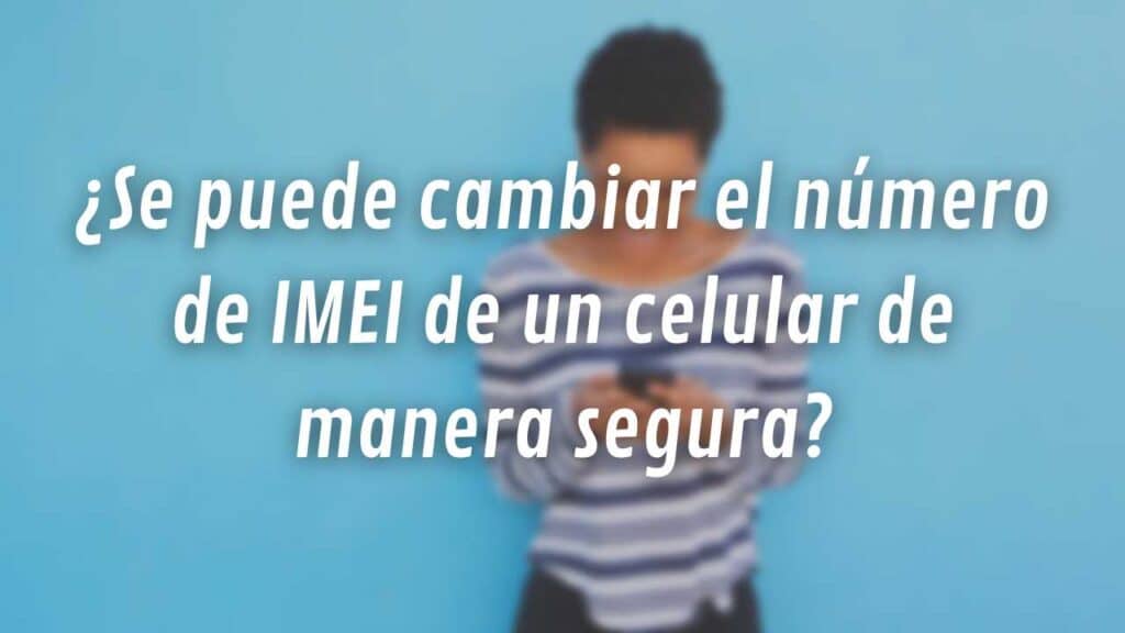 ¿Se puede cambiar el número de IMEI de un celular de manera segura?: Desventajas de cambiar el número IMEI