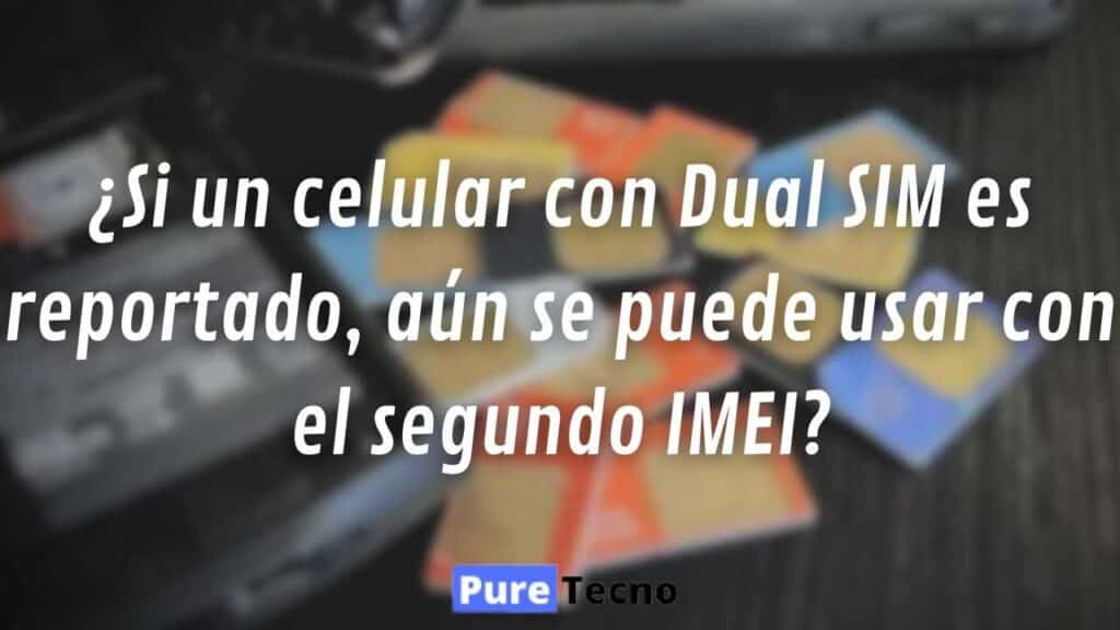 ¿Si un celular con Dual SIM es reportado, aún se puede usar con el segundo IMEI?