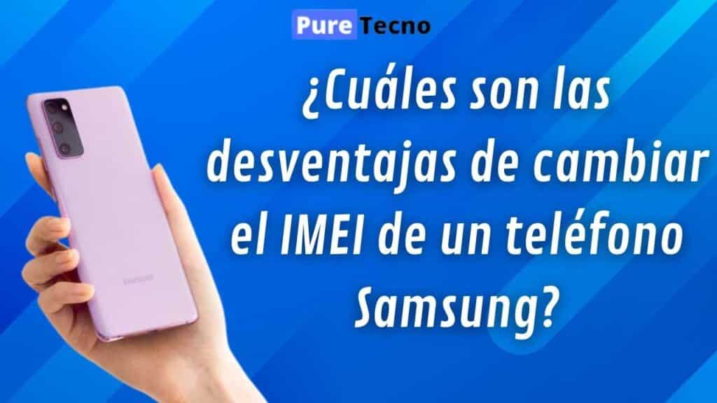 ¿Cuáles son las desventajas de cambiar el IMEI de un teléfono Samsung?