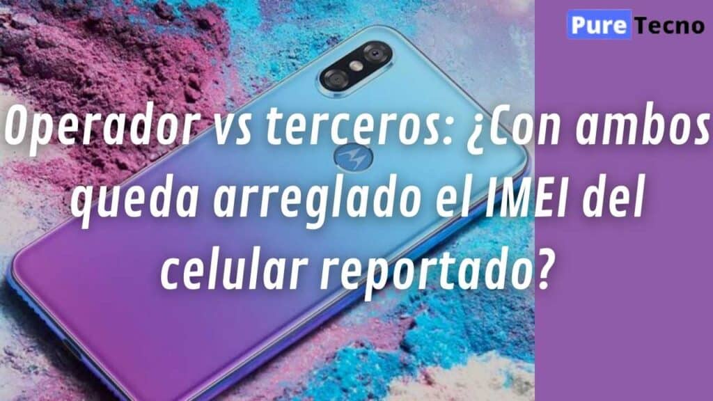 Operador vs terceros: ¿Con ambos queda arreglado el IMEI del celular reportado?