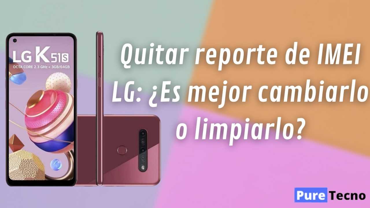 Quitar reporte de IMEI LG ¿Es mejor cambiarlo o limpiarlo?