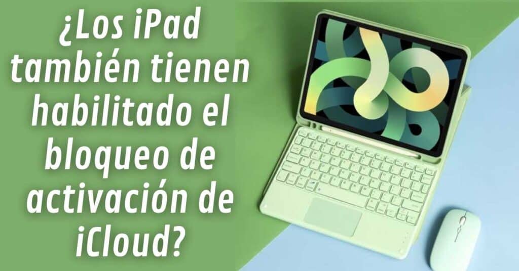 ¿Los iPad también tienen habilitado el bloqueo de activación de iCloud? 