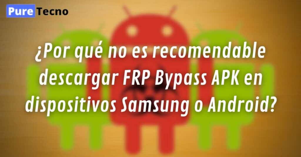 ¿Por qué no es recomendable descargar FRP Bypass APK en dispositivos Samsung o Android?