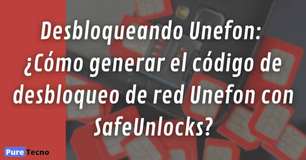 Desbloqueando Unefon: ¿Cómo generar el código de desbloqueo de red Unefon con SafeUnlocks?