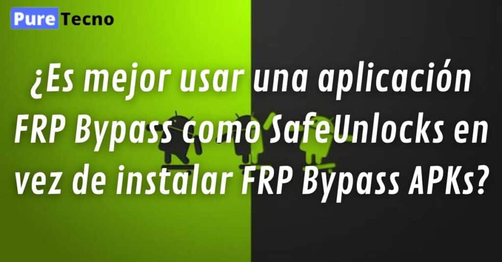 ¿Es mejor usar una aplicación FRP Bypass como SafeUnlocks en vez de instalar FRP Bypass APKs?