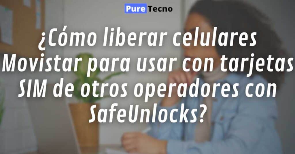 ¿Cómo liberar celulares Movistar para usar con tarjetas SIM de otros operadores con SafeUnlocks?