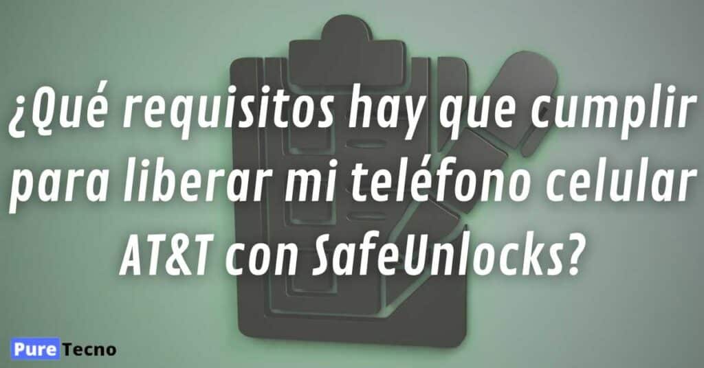 ¿Qué requisitos hay que cumplir para liberar mi teléfono celular AT&T con SafeUnlocks?