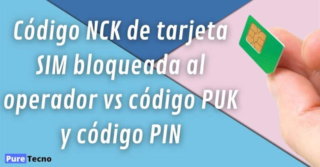 Código NCK de tarjeta SIM bloqueada al operador vs código PUK y código PIN