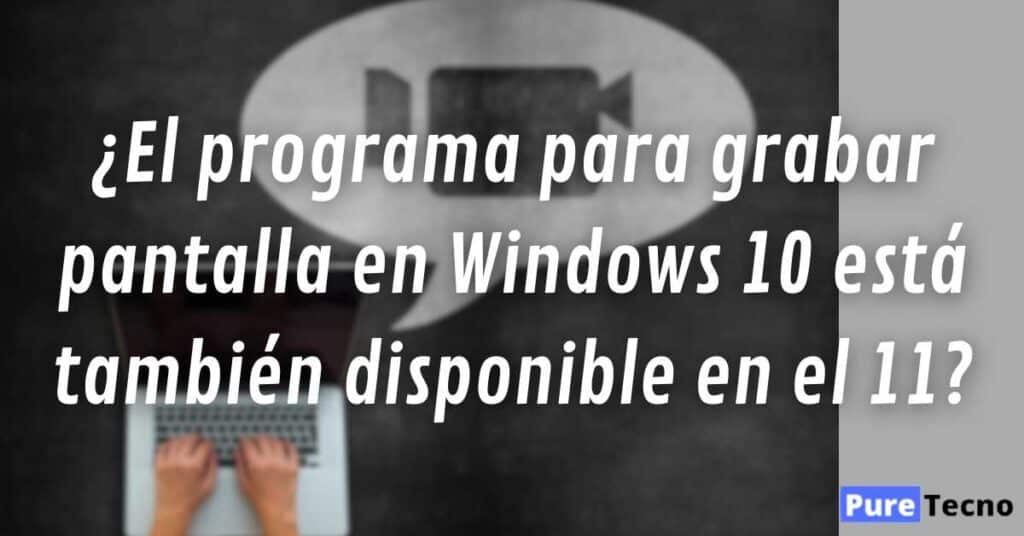¿El programa para grabar pantalla en Windows 10 está también disponible en el 11?