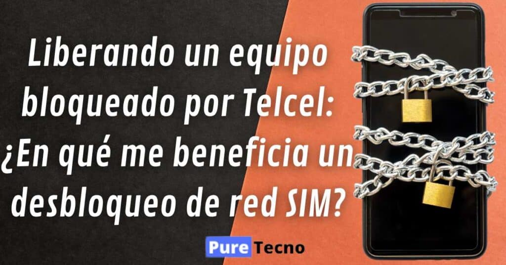 Liberando un equipo bloqueado por Telcel: ¿En qué me beneficia un desbloqueo de red SIM?