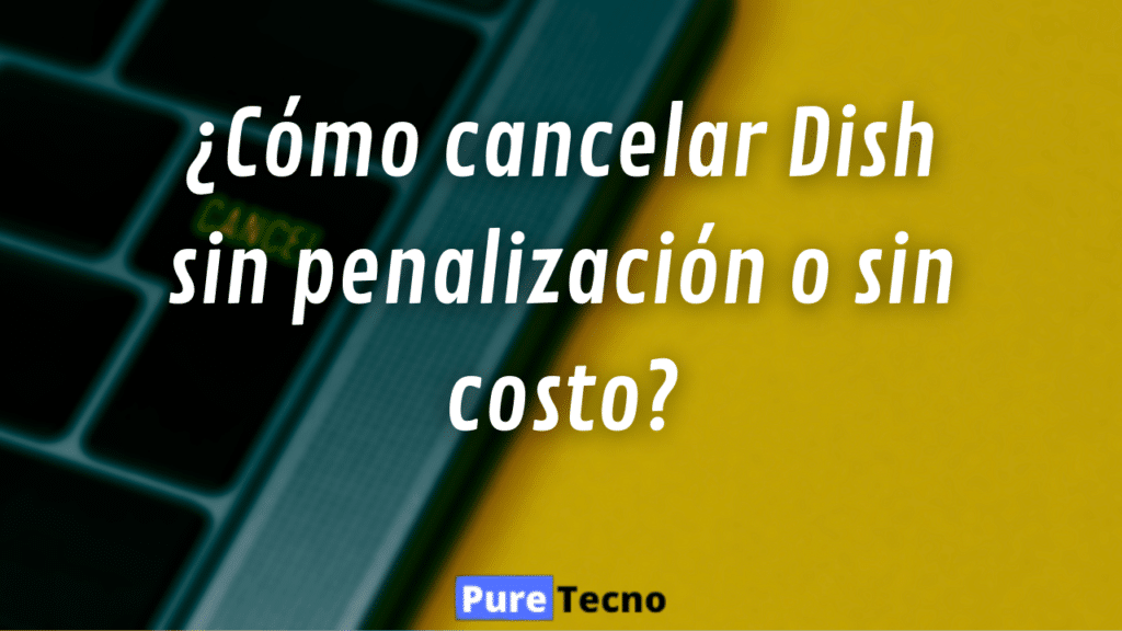 ¿Cómo cancelar Dish sin penalización o sin costo?