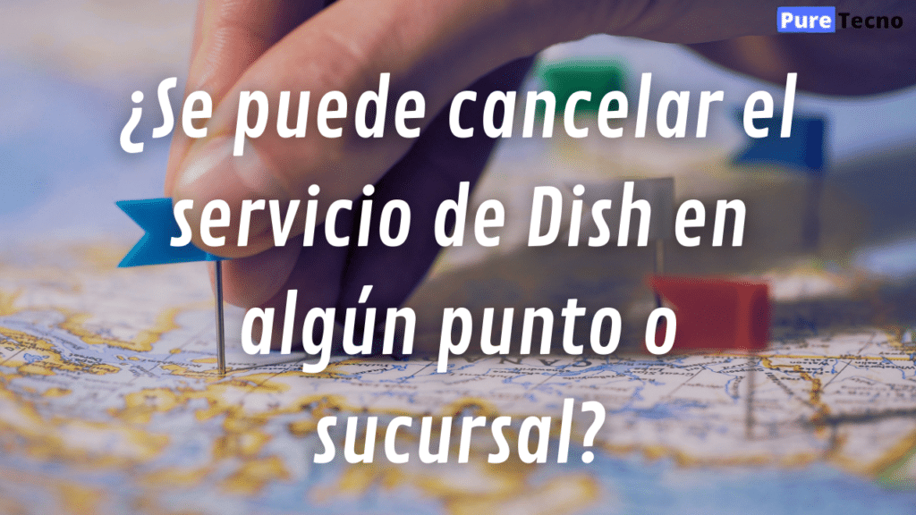 ¿Se puede cancelar el servicio de Dish en algún punto o sucursal?
