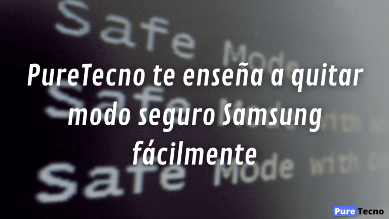PureTecno te enseña a quitar modo seguro Samsung fácilmente