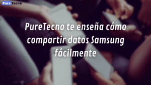 PureTecno te enseña cómo compartir datos Samsung fácilmente