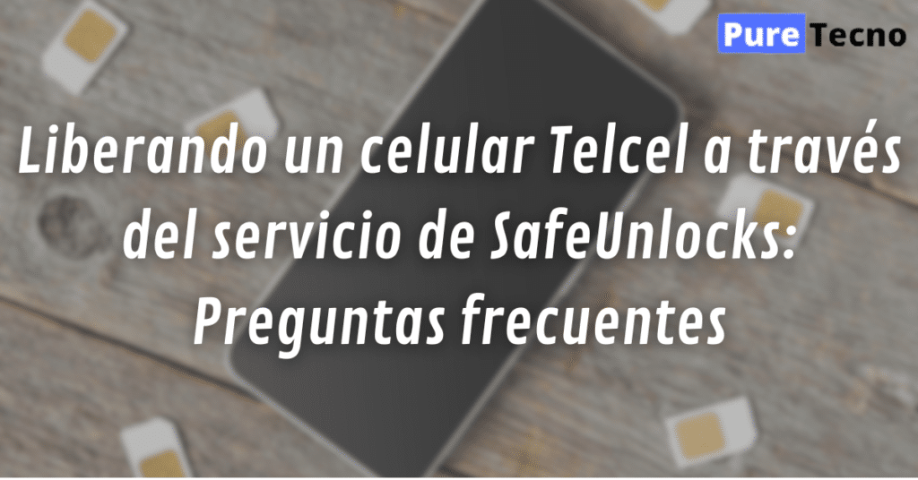 Liberando un celular Telcel a través del servicio de SafeUnlocks: Preguntas frecuentes