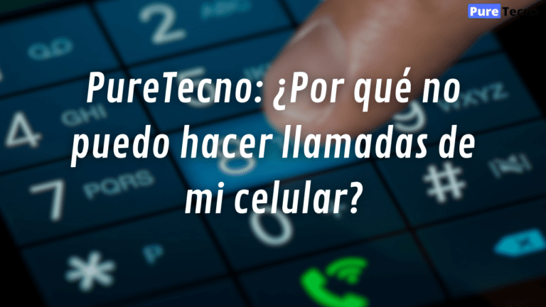 PureTecno: ¿Por qué no puedo hacer llamadas de mi celular?