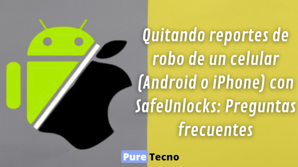 Quitando reportes de robo de un celular (Android o iPhone) con SafeUnlocks: Preguntas frecuentes