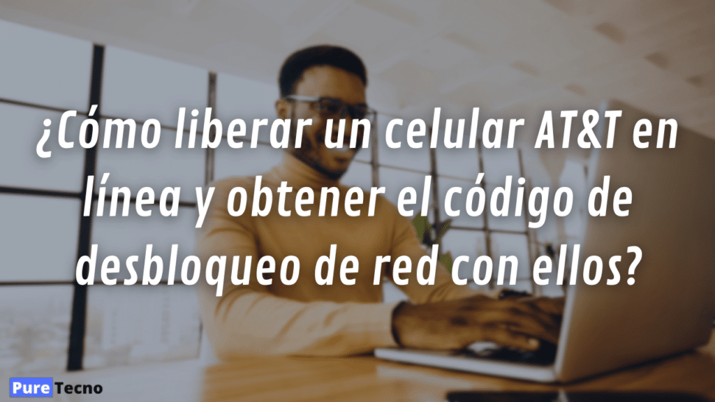 ¿Cómo liberar un celular AT&T en línea y obtener el código de desbloqueo de red con ellos?
