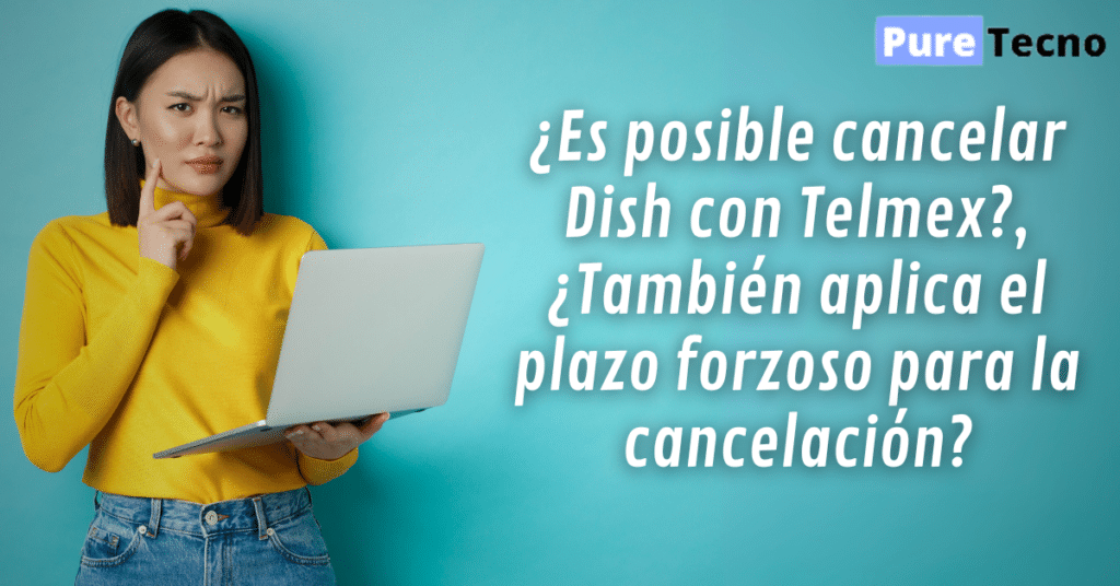 ¿Es posible cancelar Dish con Telmex?, ¿También aplica el plazo forzoso para la cancelación?
