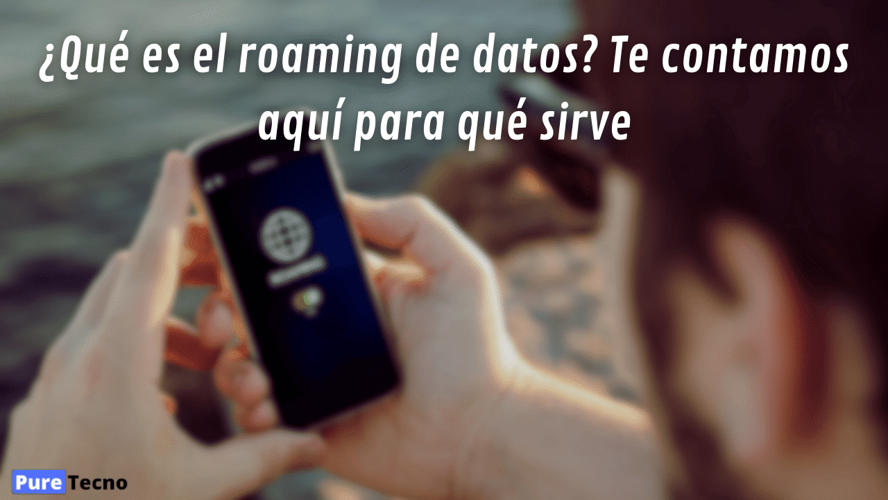¿Qué es el roaming de datos? Te contamos aquí para qué sirve