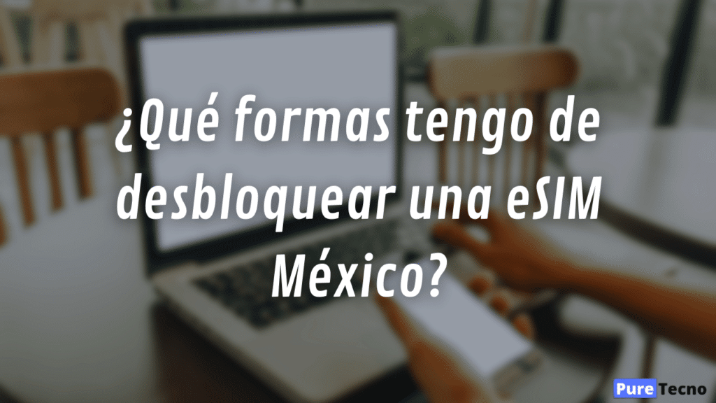 ¿Qué formas tengo de desbloquear una eSIM México?
