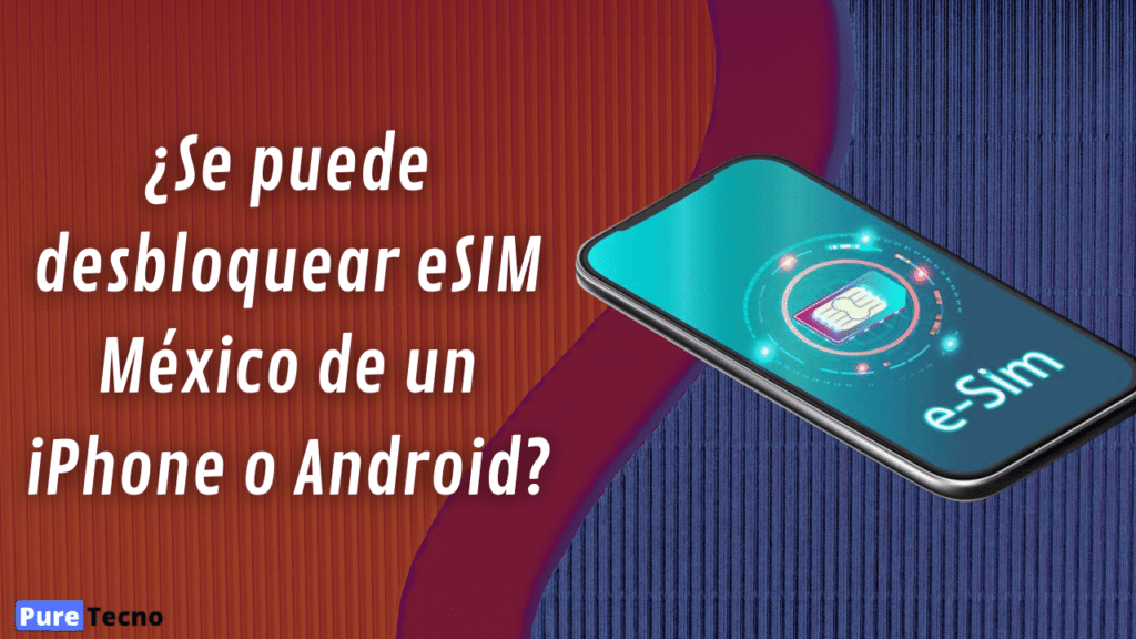 ¿Se puede desbloquear eSIM México de un iPhone o Android?
