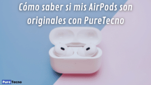 Cómo saber si mis AirPods son originales con PureTecno