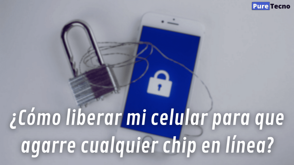 ¿Cómo liberar mi celular para que agarre cualquier chip en línea?
