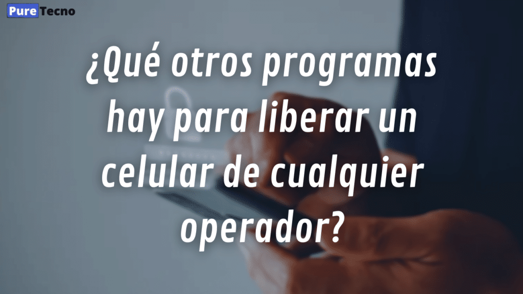 ¿Qué otros programas hay para liberar un celular de cualquier operador?
