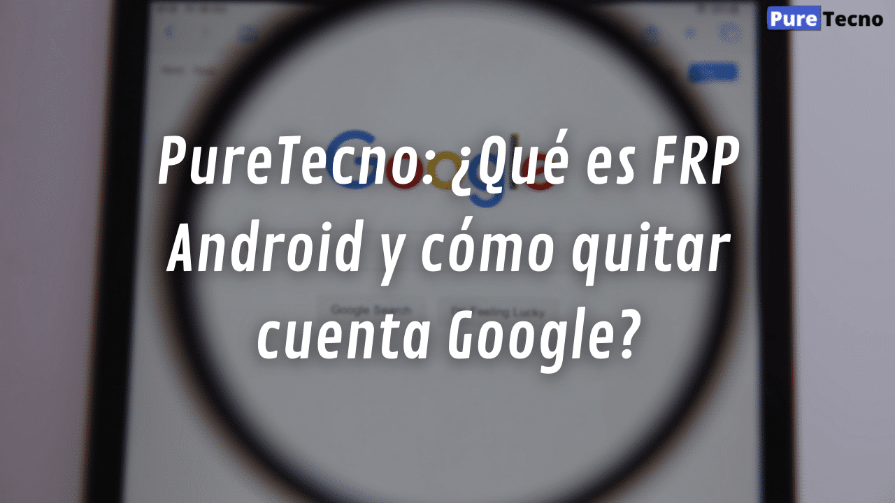 PureTecno: ¿Qué es FRP Android y cómo quitar cuenta Google?