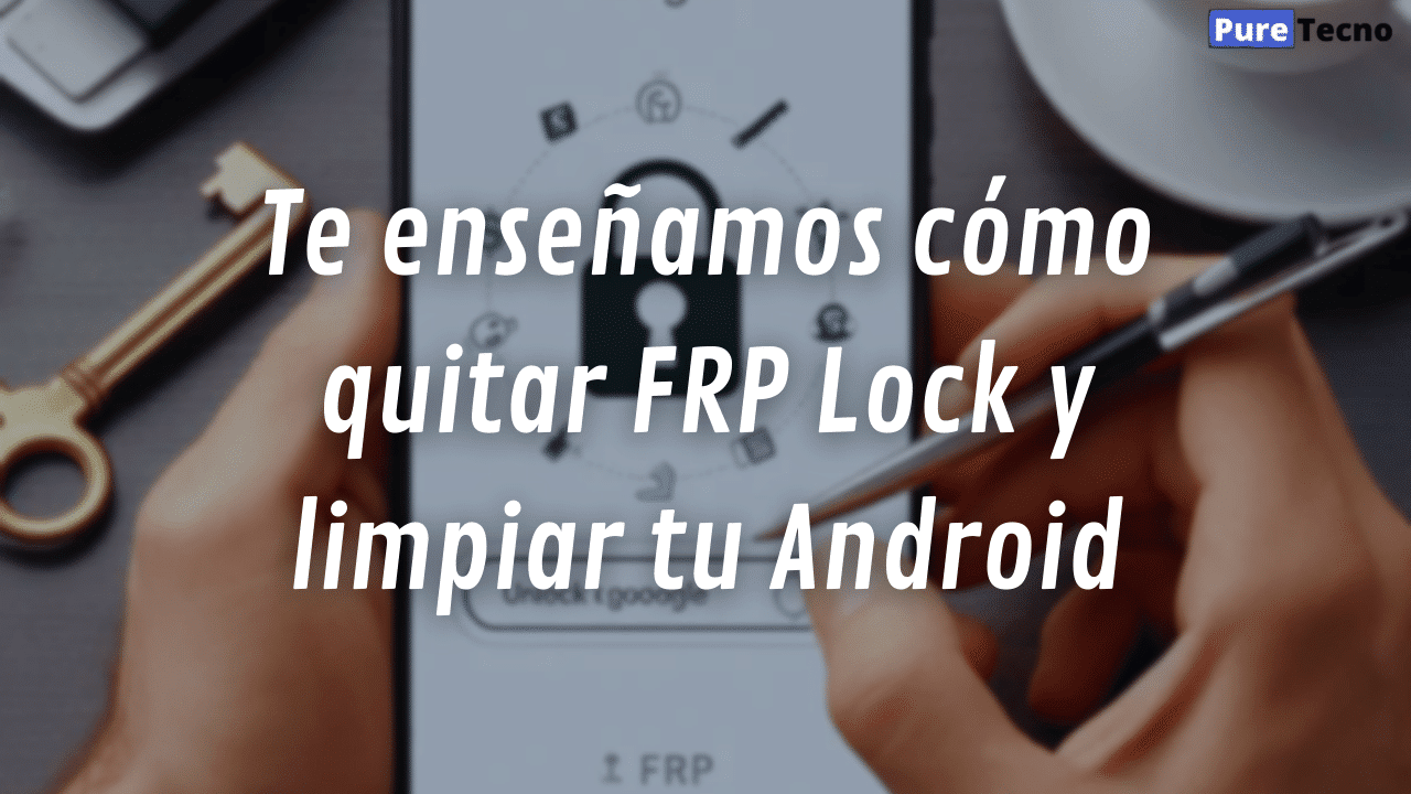 Te enseñamos cómo quitar FRP Lock y limpiar tu Android