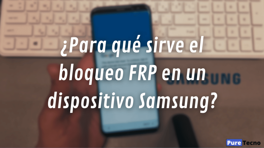 ¿Para qué sirve el bloqueo FRP en un dispositivo Samsung?
