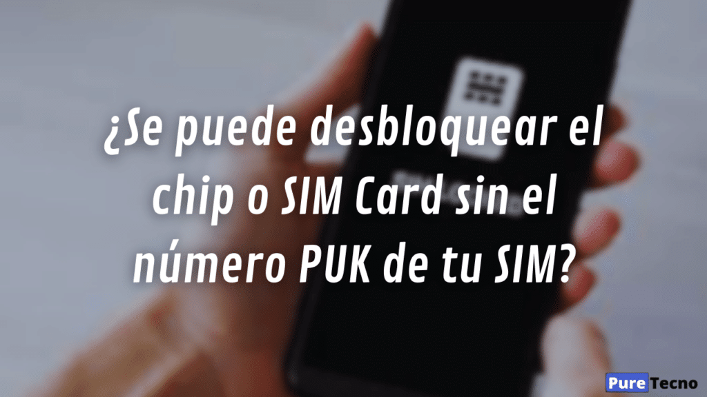 ¿Se puede desbloquear el chip o SIM Card sin el número PUK de tu SIM?