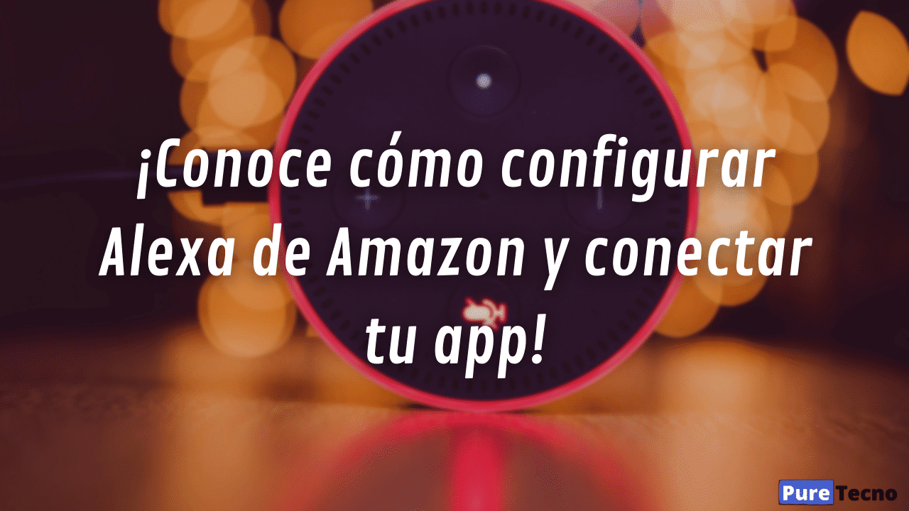 ¡Conoce cómo configurar Alexa de Amazon y conectar tu app!