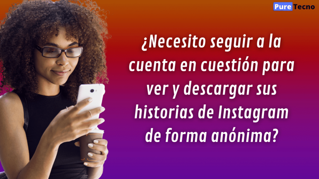 ¿Necesito seguir a la cuenta en cuestión para ver y descargar sus historias de Instagram de forma anónima?